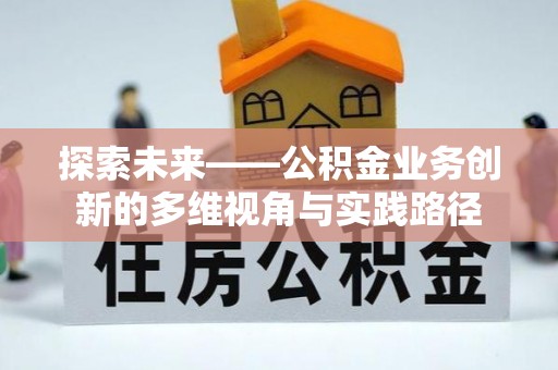 玉门探索未来——公积金业务创新的多维视角与实践路径