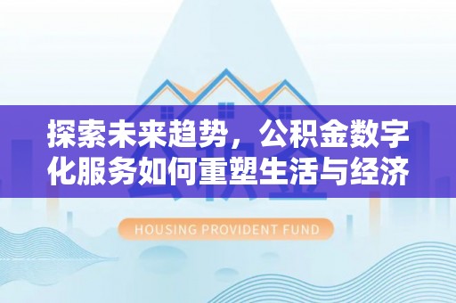 玉门探索未来趋势，公积金数字化服务如何重塑生活与经济