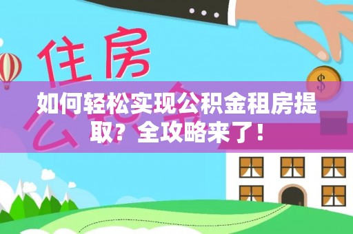 玉门如何轻松实现公积金租房提取？全攻略来了！