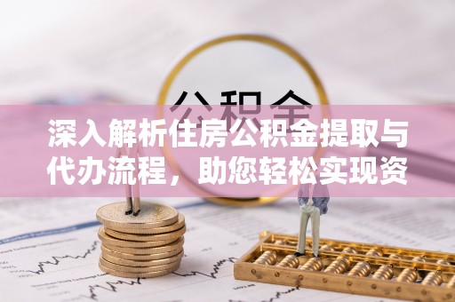 玉门深入解析住房公积金提取与代办流程，助您轻松实现资金利用最大化