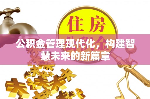 玉门公积金管理现代化，构建智慧未来的新篇章