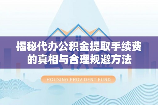 玉门揭秘代办公积金提取手续费的真相与合理规避方法