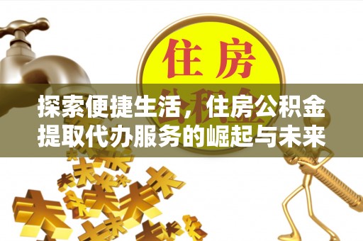 玉门探索便捷生活，住房公积金提取代办服务的崛起与未来趋势