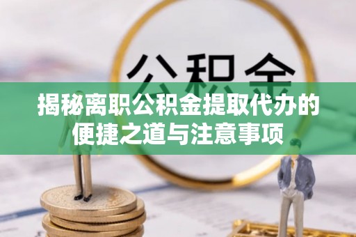 玉门揭秘离职公积金提取代办的便捷之道与注意事项