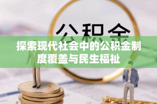 玉门探索现代社会中的公积金制度覆盖与民生福祉