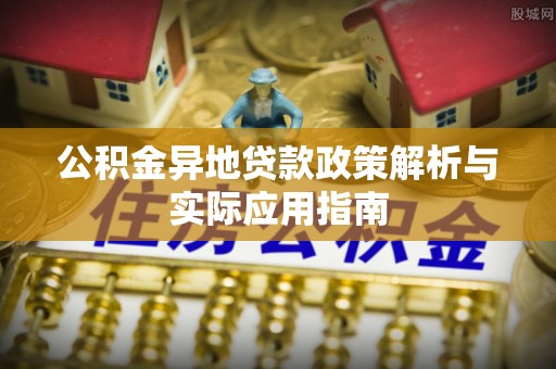 玉门公积金异地贷款政策解析与实际应用指南