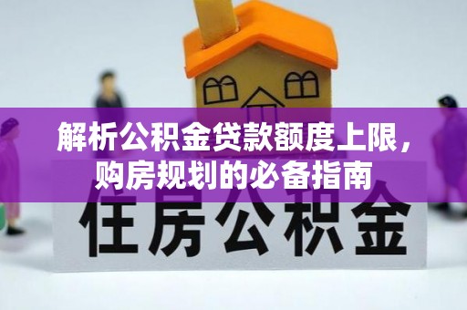 玉门解析公积金贷款额度上限，购房规划的必备指南