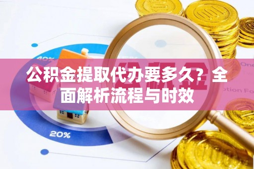 玉门公积金提取代办要多久？全面解析流程与时效