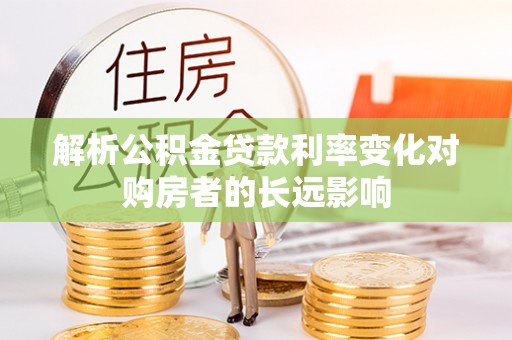玉门解析公积金贷款利率变化对购房者的长远影响