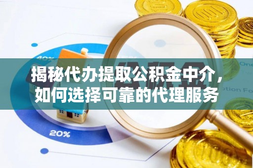 玉门揭秘代办提取公积金中介，如何选择可靠的代理服务