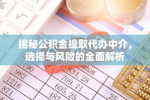 玉门揭秘公积金提取代办中介，选择与风险的全面解析