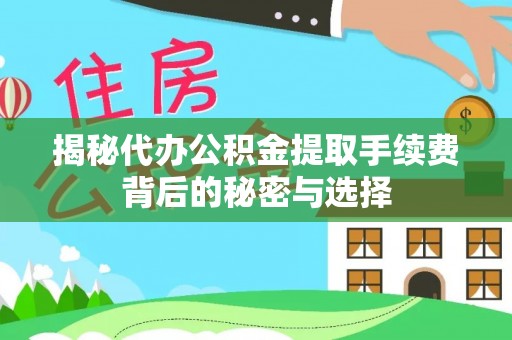玉门揭秘代办公积金提取手续费背后的秘密与选择