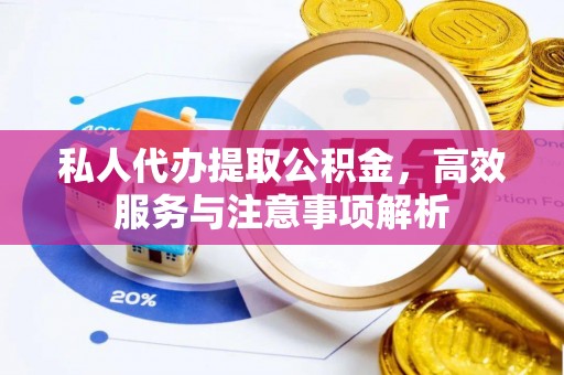 玉门私人代办提取公积金，高效服务与注意事项解析