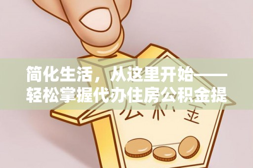 玉门简化生活，从这里开始——轻松掌握代办住房公积金提取全流程