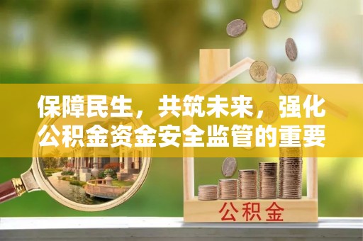玉门保障民生，共筑未来，强化公积金资金安全监管的重要性