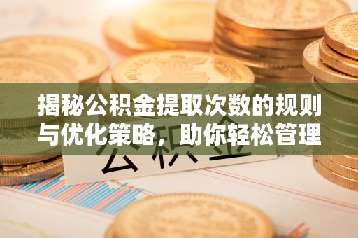 玉门揭秘公积金提取次数的规则与优化策略，助你轻松管理财务