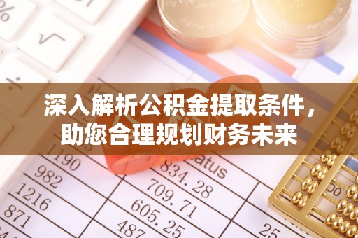 玉门深入解析公积金提取条件，助您合理规划财务未来