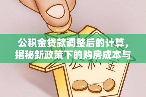 玉门公积金贷款调整后的计算，揭秘新政策下的购房成本与规划策略