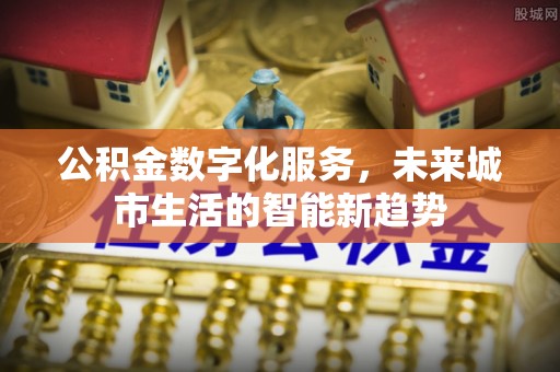 玉门公积金数字化服务，未来城市生活的智能新趋势