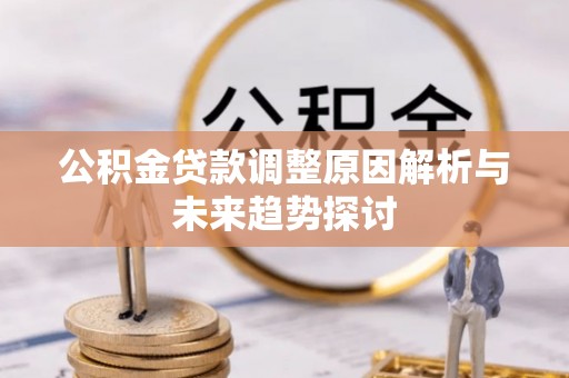 玉门公积金贷款调整原因解析与未来趋势探讨