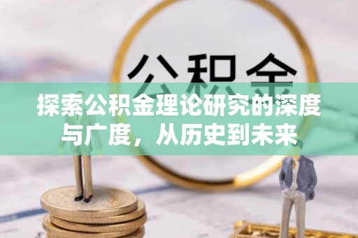 玉门探索公积金理论研究的深度与广度，从历史到未来