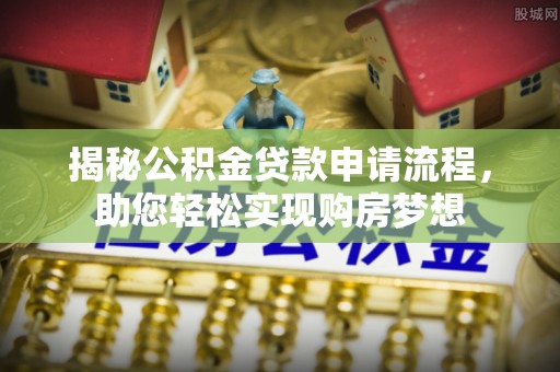 玉门揭秘公积金贷款申请流程，助您轻松实现购房梦想