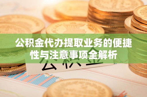 玉门公积金代办提取业务的便捷性与注意事项全解析
