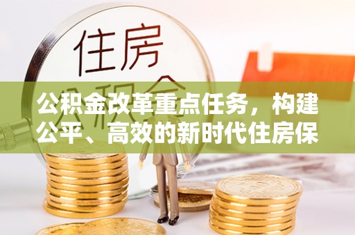 玉门公积金改革重点任务，构建公平、高效的新时代住房保障体系