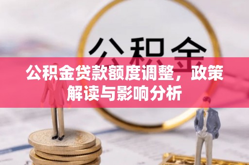 玉门公积金贷款额度调整，政策解读与影响分析