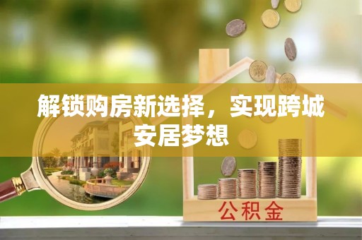 玉门解锁购房新选择，实现跨城安居梦想