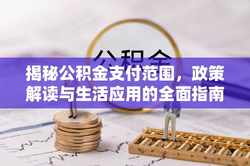 玉门揭秘公积金支付范围，政策解读与生活应用的全面指南