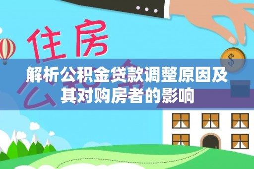 玉门解析公积金贷款调整原因及其对购房者的影响