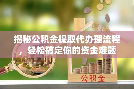 玉门揭秘公积金提取代办理流程，轻松搞定你的资金难题