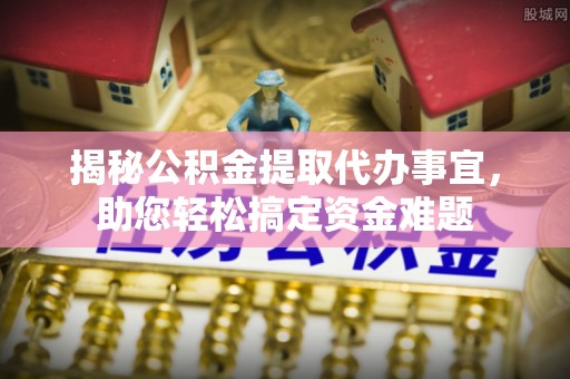 玉门揭秘公积金提取代办事宜，助您轻松搞定资金难题