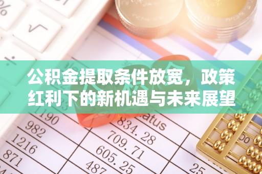 玉门公积金提取条件放宽，政策红利下的新机遇与未来展望