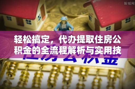 玉门轻松搞定，代办提取住房公积金的全流程解析与实用技巧