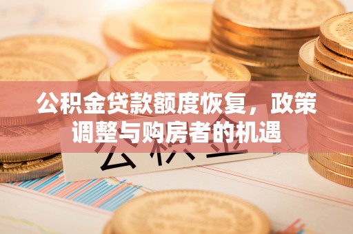 玉门公积金贷款额度恢复，政策调整与购房者的机遇