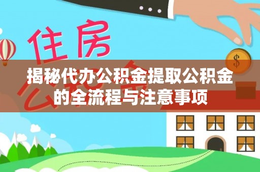 玉门揭秘代办公积金提取公积金的全流程与注意事项