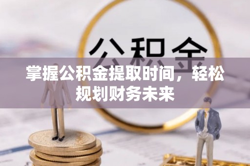 玉门掌握公积金提取时间，轻松规划财务未来