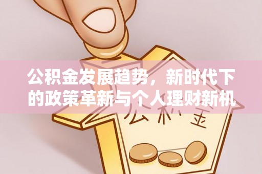 玉门公积金发展趋势，新时代下的政策革新与个人理财新机遇