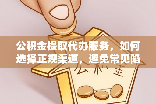 玉门公积金提取代办服务，如何选择正规渠道，避免常见陷阱