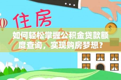 玉门如何轻松掌握公积金贷款额度查询，实现购房梦想？