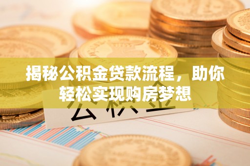 玉门揭秘公积金贷款流程，助你轻松实现购房梦想