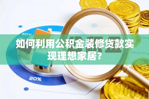 玉门如何利用公积金装修贷款实现理想家居？