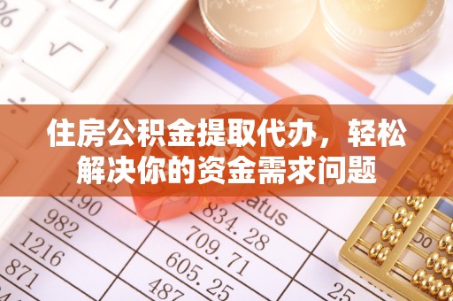 玉门住房公积金提取代办，轻松解决你的资金需求问题