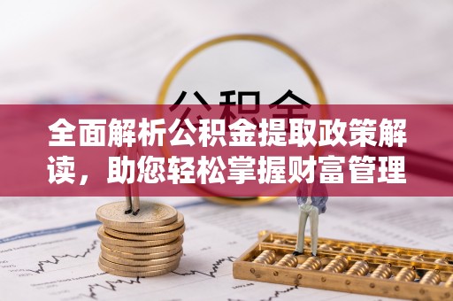 玉门全面解析公积金提取政策解读，助您轻松掌握财富管理新方向