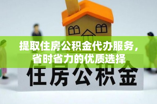 玉门提取住房公积金代办服务，省时省力的优质选择