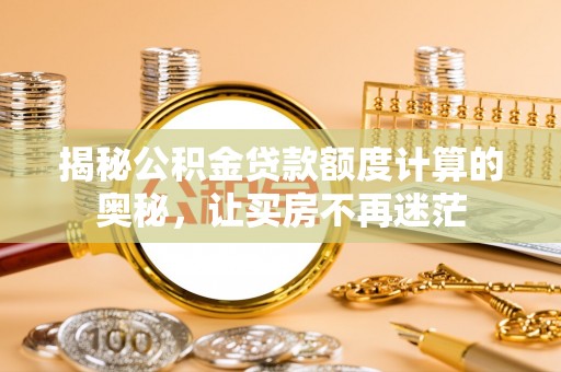 玉门揭秘公积金贷款额度计算的奥秘，让买房不再迷茫
