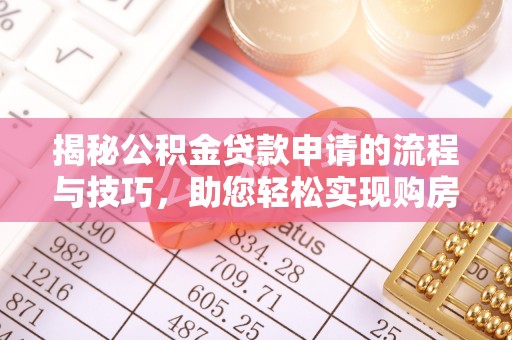 玉门揭秘公积金贷款申请的流程与技巧，助您轻松实现购房梦