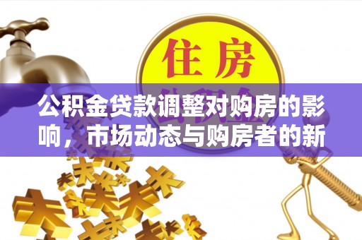 玉门公积金贷款调整对购房的影响，市场动态与购房者的新选择